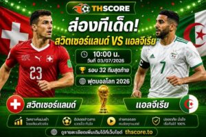 วิเคราะห์บอล สวิตเซอร์แลนด์ พบ แอลจีเรีย 10:00 น. 03/07/2026 – ฟุตบอลโลก 2026 รอบน็อคเอาท์