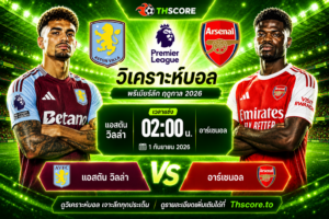วิเคราะห์บอล แอสตัน วิลล่า พบ อาร์เซนอล 02h00 วันที่ 1 กันยายน 2026– พรีเมียร์ลีก